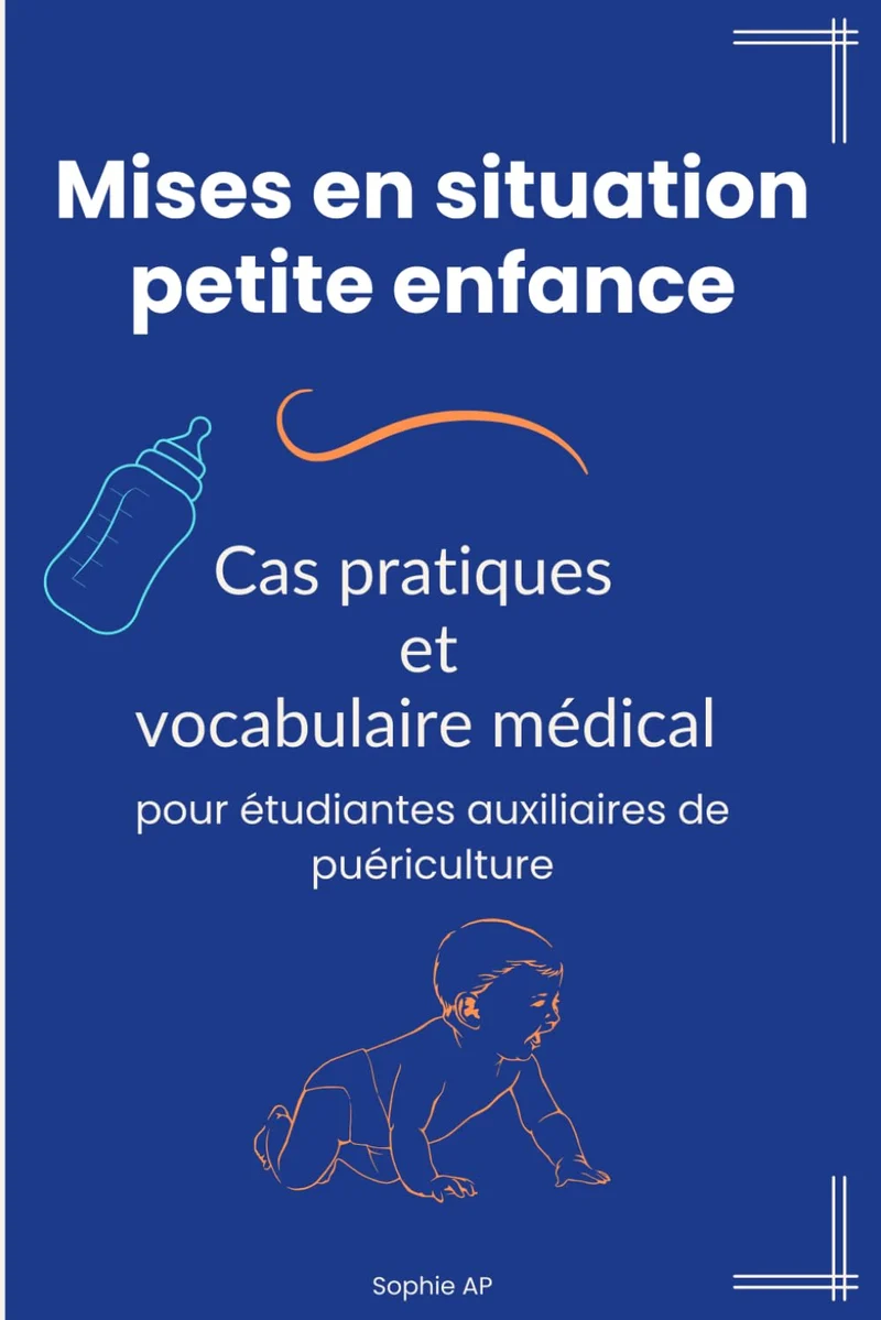 Mises en situation petite enfance - Cas pratiques et vocabulaire médical pour étudiantes auxiliaires de puériculture: le guide essentiel pour étudiantes et pros en poste